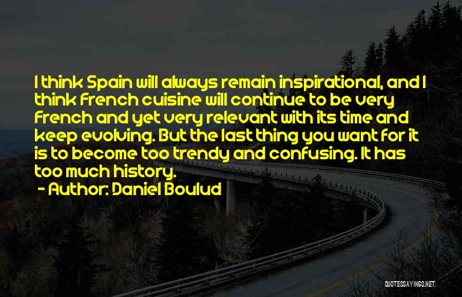 Daniel Boulud Quotes: I Think Spain Will Always Remain Inspirational, And I Think French Cuisine Will Continue To Be Very French And Yet