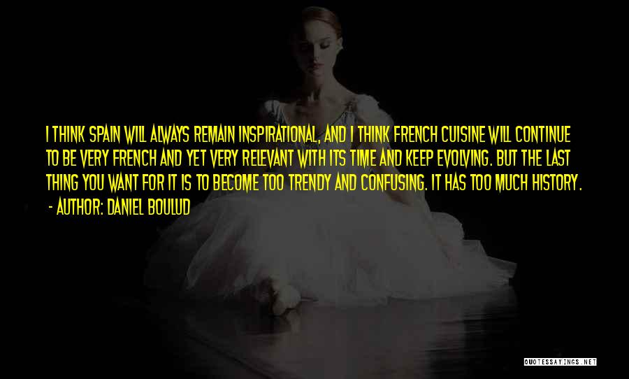 Daniel Boulud Quotes: I Think Spain Will Always Remain Inspirational, And I Think French Cuisine Will Continue To Be Very French And Yet