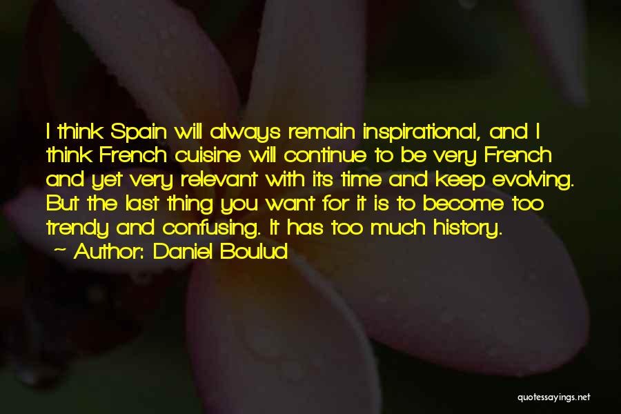 Daniel Boulud Quotes: I Think Spain Will Always Remain Inspirational, And I Think French Cuisine Will Continue To Be Very French And Yet