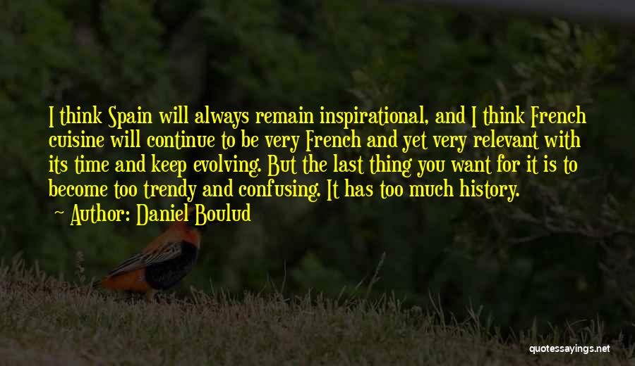 Daniel Boulud Quotes: I Think Spain Will Always Remain Inspirational, And I Think French Cuisine Will Continue To Be Very French And Yet