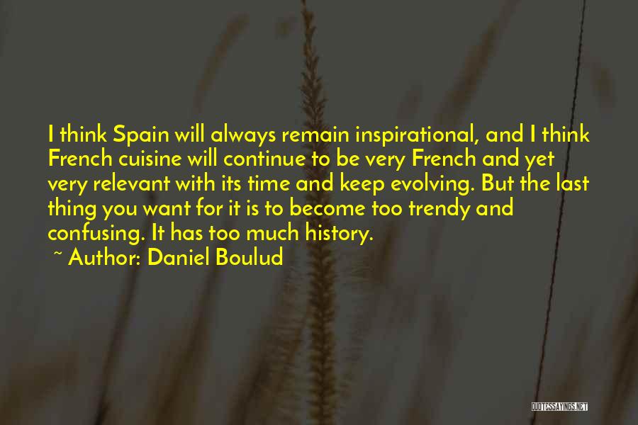 Daniel Boulud Quotes: I Think Spain Will Always Remain Inspirational, And I Think French Cuisine Will Continue To Be Very French And Yet