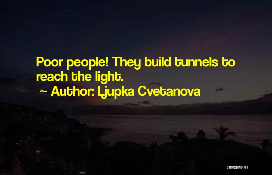Ljupka Cvetanova Quotes: Poor People! They Build Tunnels To Reach The Light.