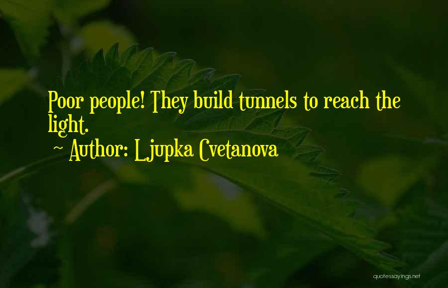 Ljupka Cvetanova Quotes: Poor People! They Build Tunnels To Reach The Light.