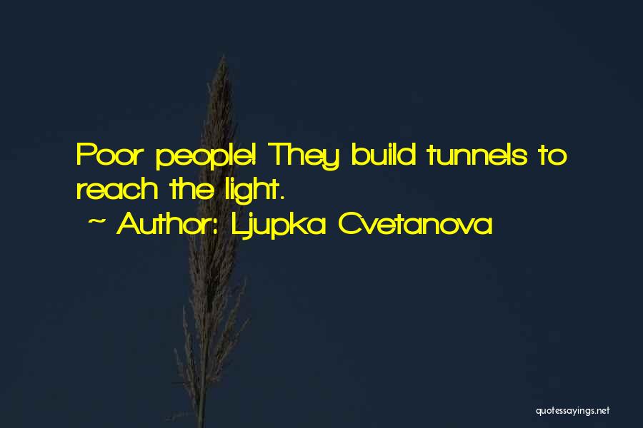 Ljupka Cvetanova Quotes: Poor People! They Build Tunnels To Reach The Light.