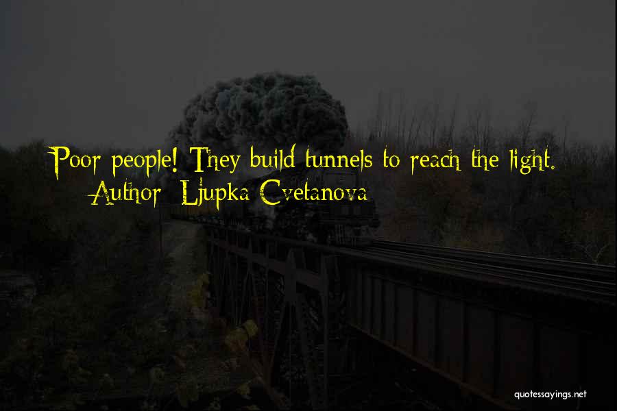 Ljupka Cvetanova Quotes: Poor People! They Build Tunnels To Reach The Light.