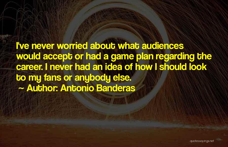 Antonio Banderas Quotes: I've Never Worried About What Audiences Would Accept Or Had A Game Plan Regarding The Career. I Never Had An