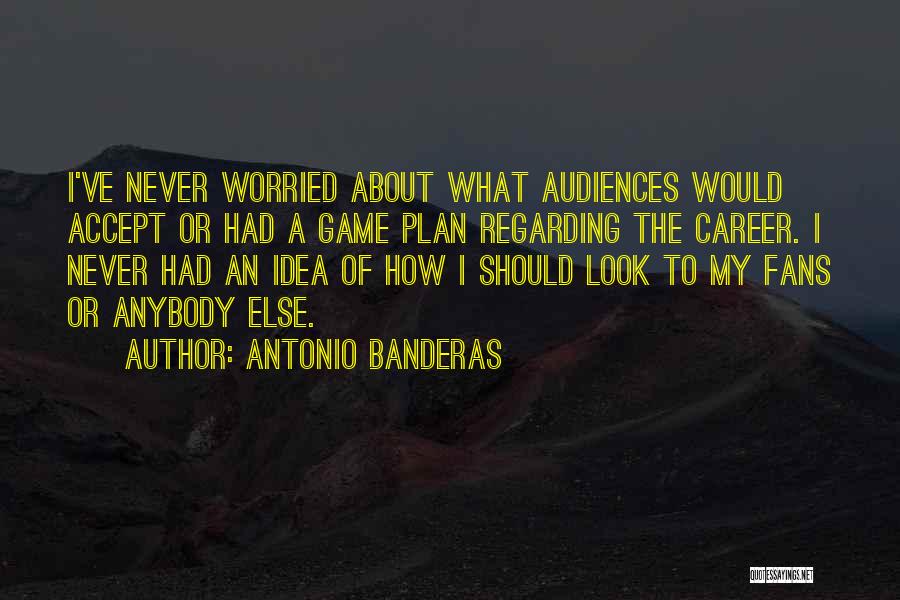 Antonio Banderas Quotes: I've Never Worried About What Audiences Would Accept Or Had A Game Plan Regarding The Career. I Never Had An