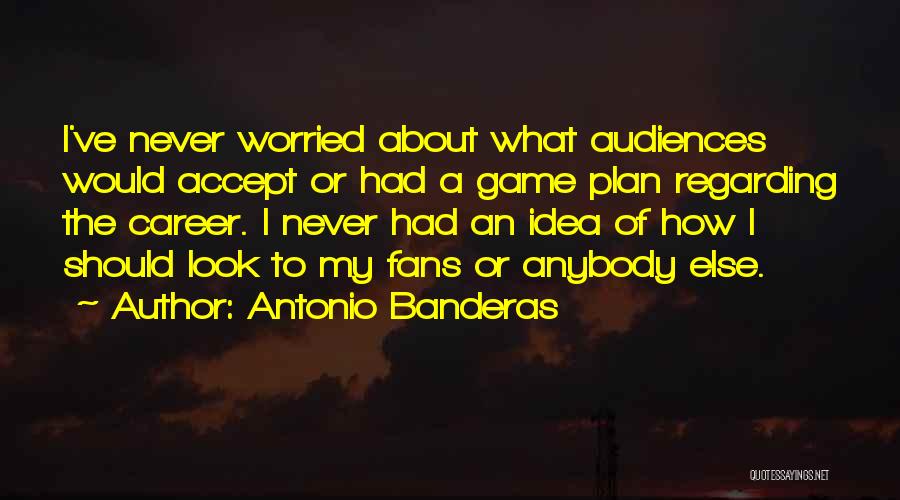 Antonio Banderas Quotes: I've Never Worried About What Audiences Would Accept Or Had A Game Plan Regarding The Career. I Never Had An