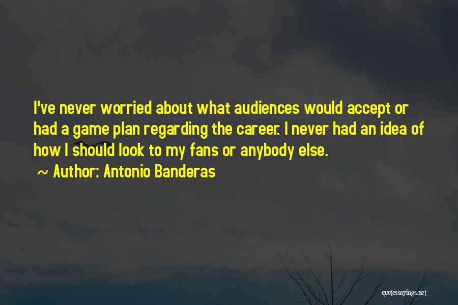 Antonio Banderas Quotes: I've Never Worried About What Audiences Would Accept Or Had A Game Plan Regarding The Career. I Never Had An