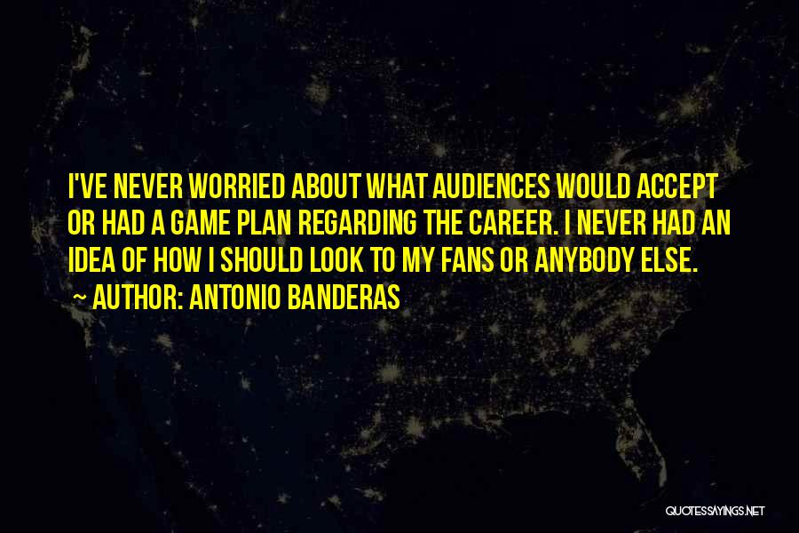 Antonio Banderas Quotes: I've Never Worried About What Audiences Would Accept Or Had A Game Plan Regarding The Career. I Never Had An