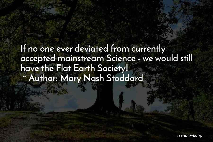 Mary Nash Stoddard Quotes: If No One Ever Deviated From Currently Accepted Mainstream Science - We Would Still Have The Flat Earth Society!