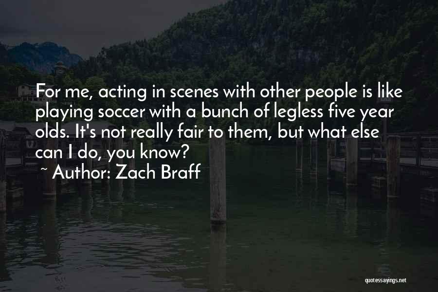 Zach Braff Quotes: For Me, Acting In Scenes With Other People Is Like Playing Soccer With A Bunch Of Legless Five Year Olds.