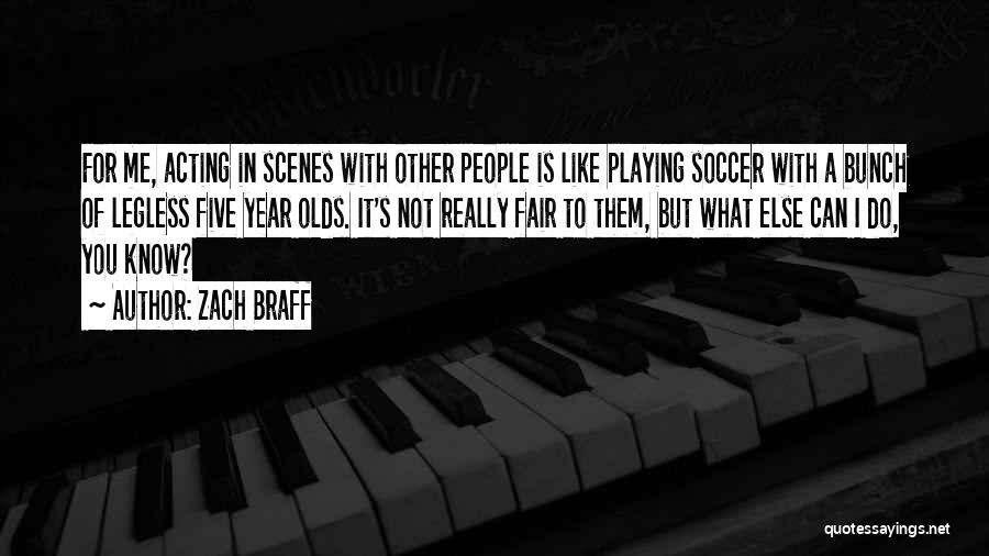 Zach Braff Quotes: For Me, Acting In Scenes With Other People Is Like Playing Soccer With A Bunch Of Legless Five Year Olds.