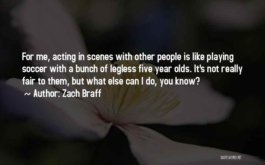 Zach Braff Quotes: For Me, Acting In Scenes With Other People Is Like Playing Soccer With A Bunch Of Legless Five Year Olds.