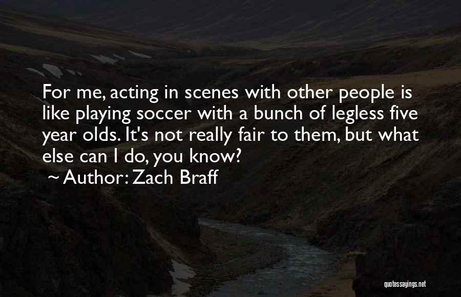Zach Braff Quotes: For Me, Acting In Scenes With Other People Is Like Playing Soccer With A Bunch Of Legless Five Year Olds.