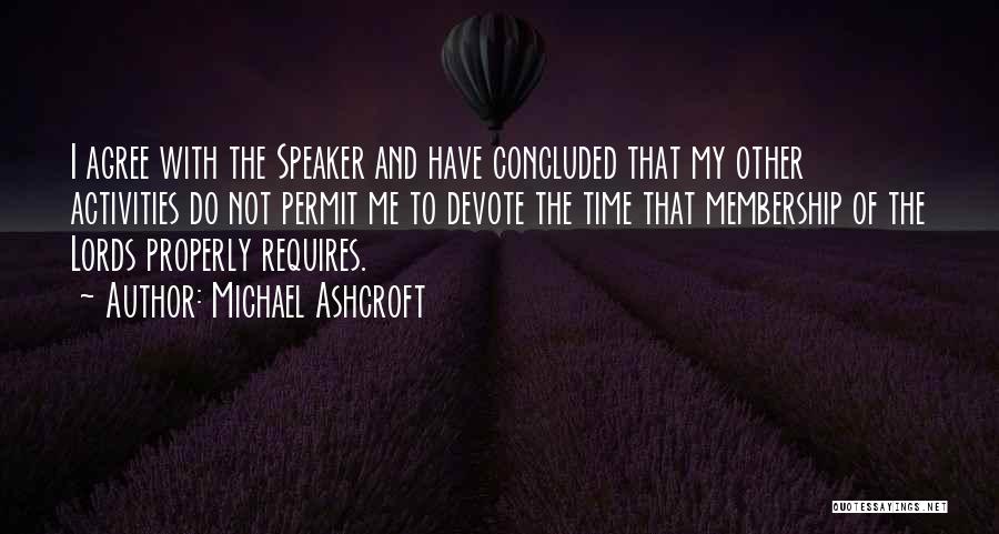 Michael Ashcroft Quotes: I Agree With The Speaker And Have Concluded That My Other Activities Do Not Permit Me To Devote The Time