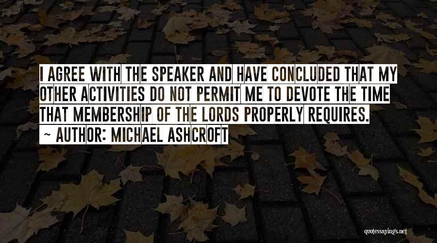 Michael Ashcroft Quotes: I Agree With The Speaker And Have Concluded That My Other Activities Do Not Permit Me To Devote The Time
