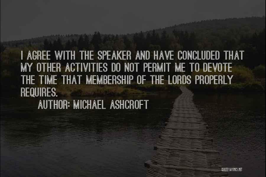 Michael Ashcroft Quotes: I Agree With The Speaker And Have Concluded That My Other Activities Do Not Permit Me To Devote The Time