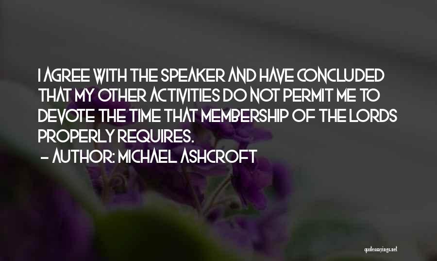 Michael Ashcroft Quotes: I Agree With The Speaker And Have Concluded That My Other Activities Do Not Permit Me To Devote The Time