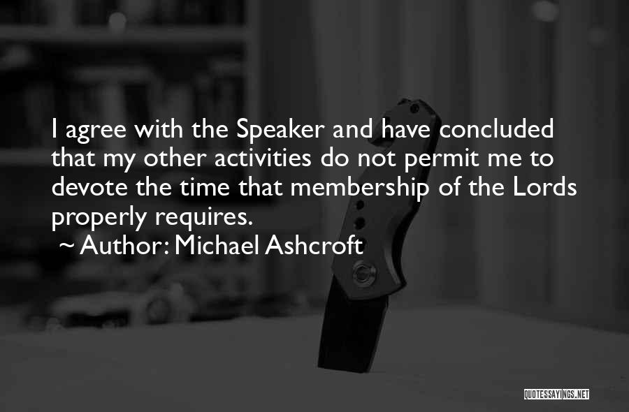 Michael Ashcroft Quotes: I Agree With The Speaker And Have Concluded That My Other Activities Do Not Permit Me To Devote The Time