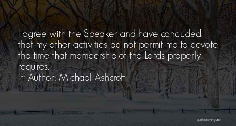 Michael Ashcroft Quotes: I Agree With The Speaker And Have Concluded That My Other Activities Do Not Permit Me To Devote The Time