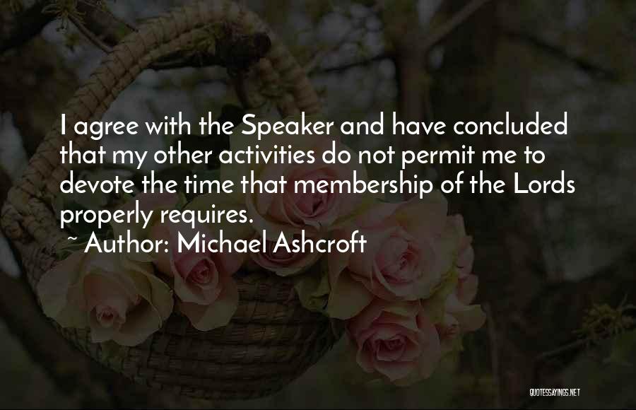 Michael Ashcroft Quotes: I Agree With The Speaker And Have Concluded That My Other Activities Do Not Permit Me To Devote The Time