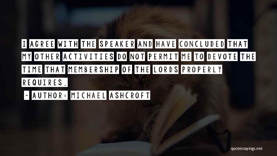 Michael Ashcroft Quotes: I Agree With The Speaker And Have Concluded That My Other Activities Do Not Permit Me To Devote The Time