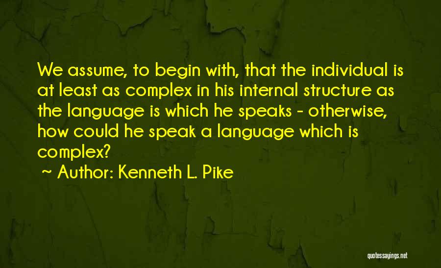 Kenneth L. Pike Quotes: We Assume, To Begin With, That The Individual Is At Least As Complex In His Internal Structure As The Language