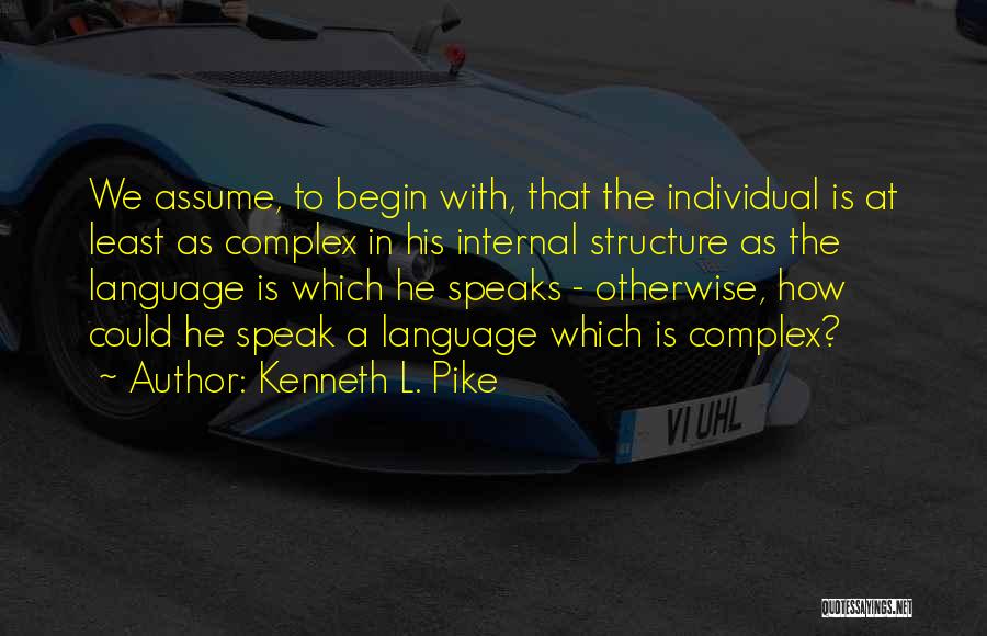 Kenneth L. Pike Quotes: We Assume, To Begin With, That The Individual Is At Least As Complex In His Internal Structure As The Language