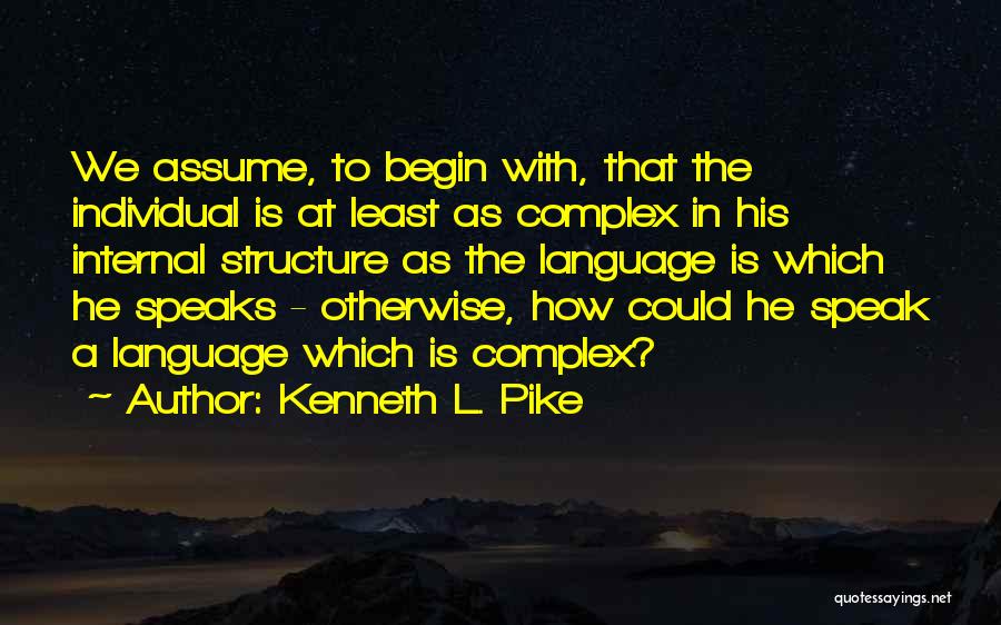 Kenneth L. Pike Quotes: We Assume, To Begin With, That The Individual Is At Least As Complex In His Internal Structure As The Language