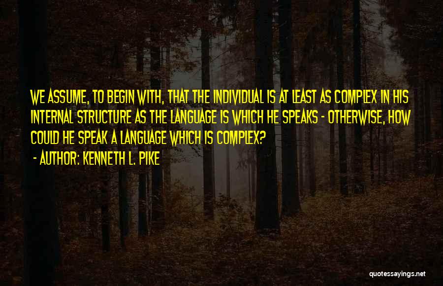 Kenneth L. Pike Quotes: We Assume, To Begin With, That The Individual Is At Least As Complex In His Internal Structure As The Language