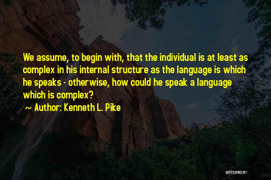 Kenneth L. Pike Quotes: We Assume, To Begin With, That The Individual Is At Least As Complex In His Internal Structure As The Language