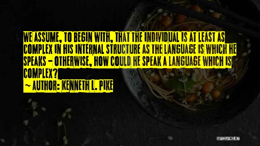 Kenneth L. Pike Quotes: We Assume, To Begin With, That The Individual Is At Least As Complex In His Internal Structure As The Language