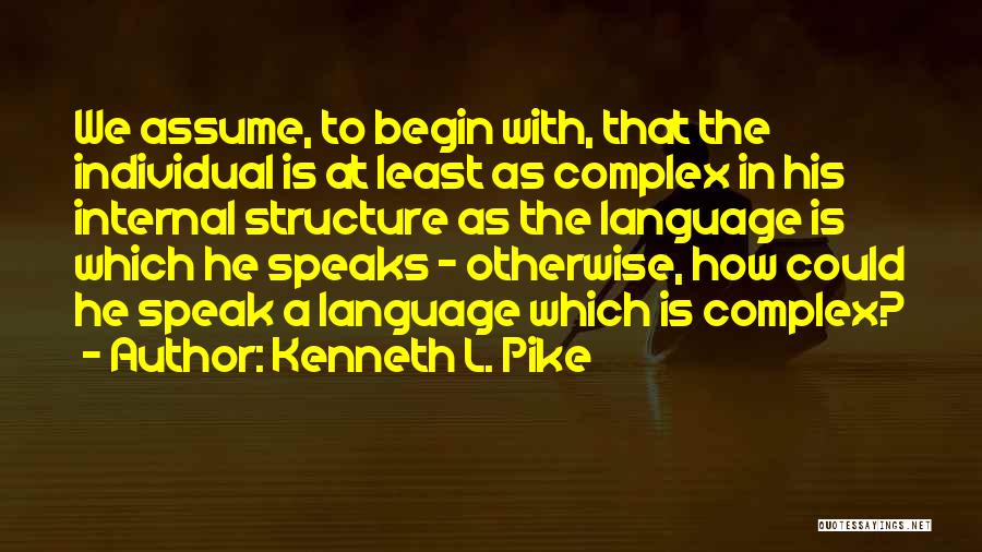 Kenneth L. Pike Quotes: We Assume, To Begin With, That The Individual Is At Least As Complex In His Internal Structure As The Language