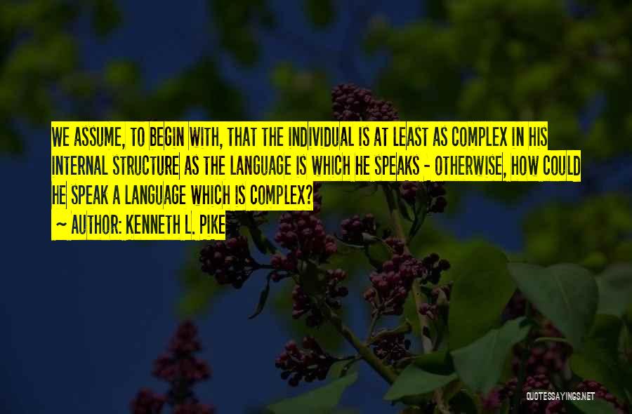 Kenneth L. Pike Quotes: We Assume, To Begin With, That The Individual Is At Least As Complex In His Internal Structure As The Language