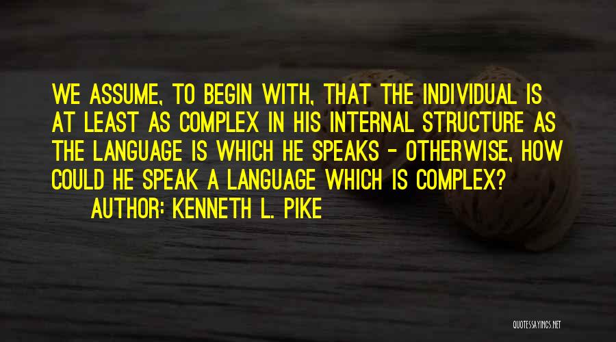 Kenneth L. Pike Quotes: We Assume, To Begin With, That The Individual Is At Least As Complex In His Internal Structure As The Language