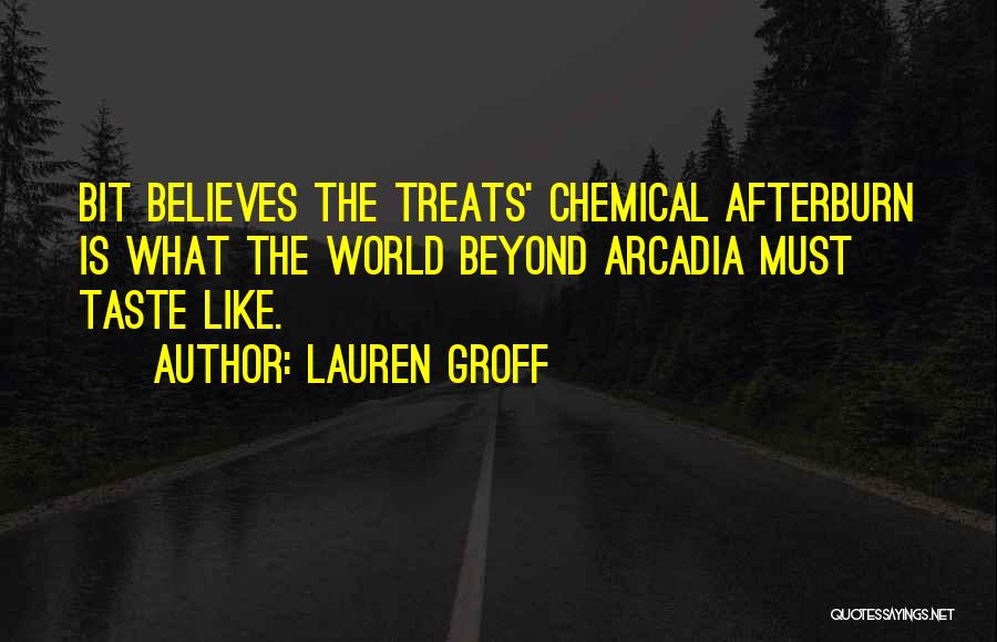 Lauren Groff Quotes: Bit Believes The Treats' Chemical Afterburn Is What The World Beyond Arcadia Must Taste Like.