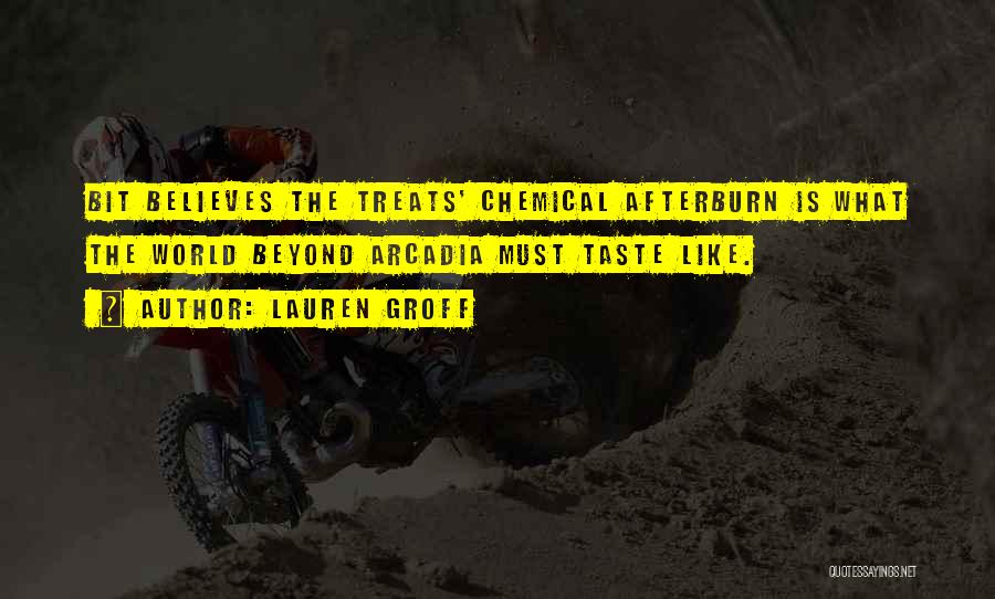 Lauren Groff Quotes: Bit Believes The Treats' Chemical Afterburn Is What The World Beyond Arcadia Must Taste Like.
