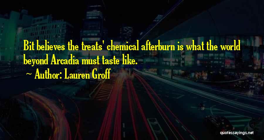 Lauren Groff Quotes: Bit Believes The Treats' Chemical Afterburn Is What The World Beyond Arcadia Must Taste Like.