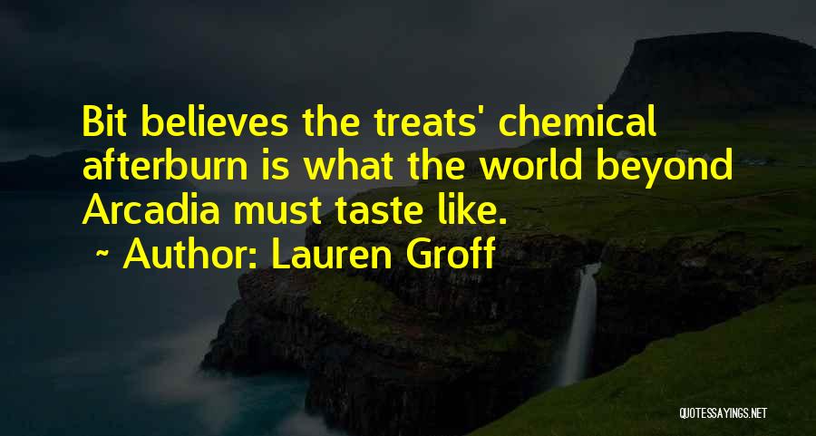 Lauren Groff Quotes: Bit Believes The Treats' Chemical Afterburn Is What The World Beyond Arcadia Must Taste Like.