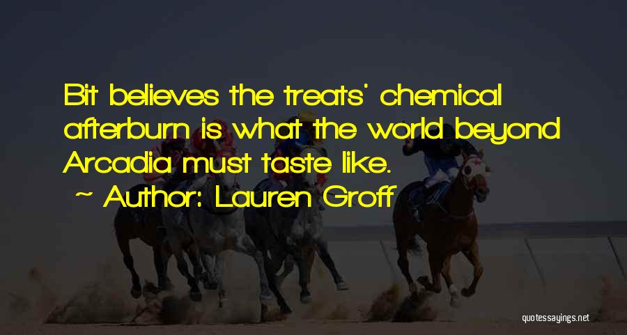 Lauren Groff Quotes: Bit Believes The Treats' Chemical Afterburn Is What The World Beyond Arcadia Must Taste Like.