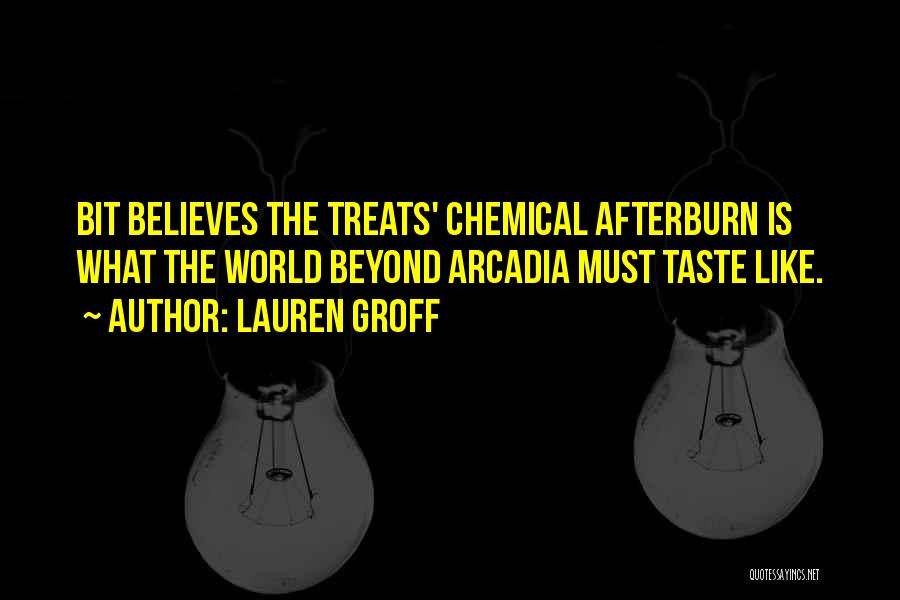 Lauren Groff Quotes: Bit Believes The Treats' Chemical Afterburn Is What The World Beyond Arcadia Must Taste Like.