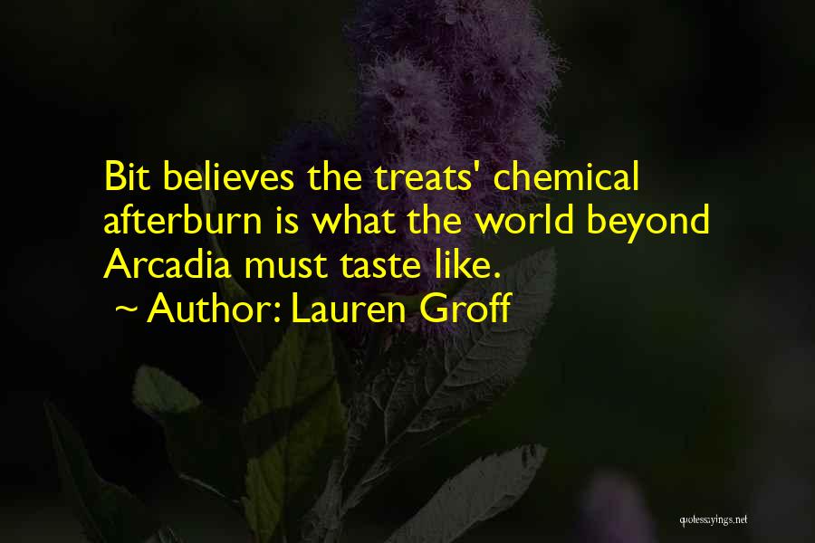 Lauren Groff Quotes: Bit Believes The Treats' Chemical Afterburn Is What The World Beyond Arcadia Must Taste Like.