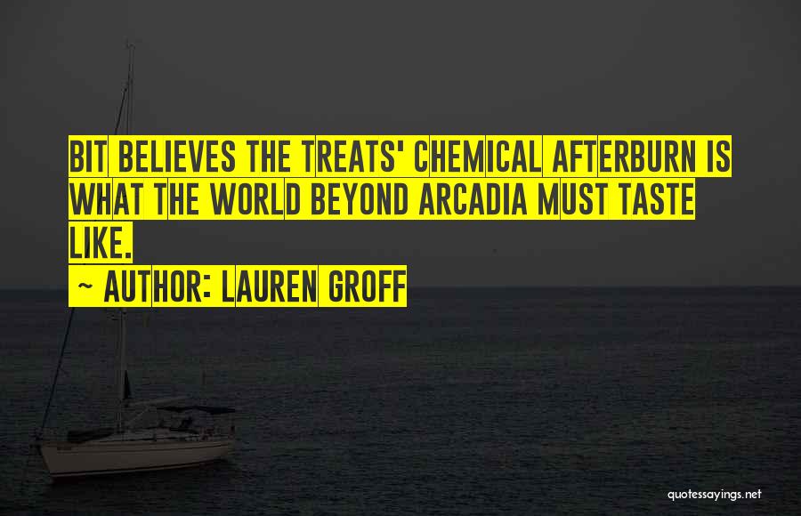 Lauren Groff Quotes: Bit Believes The Treats' Chemical Afterburn Is What The World Beyond Arcadia Must Taste Like.