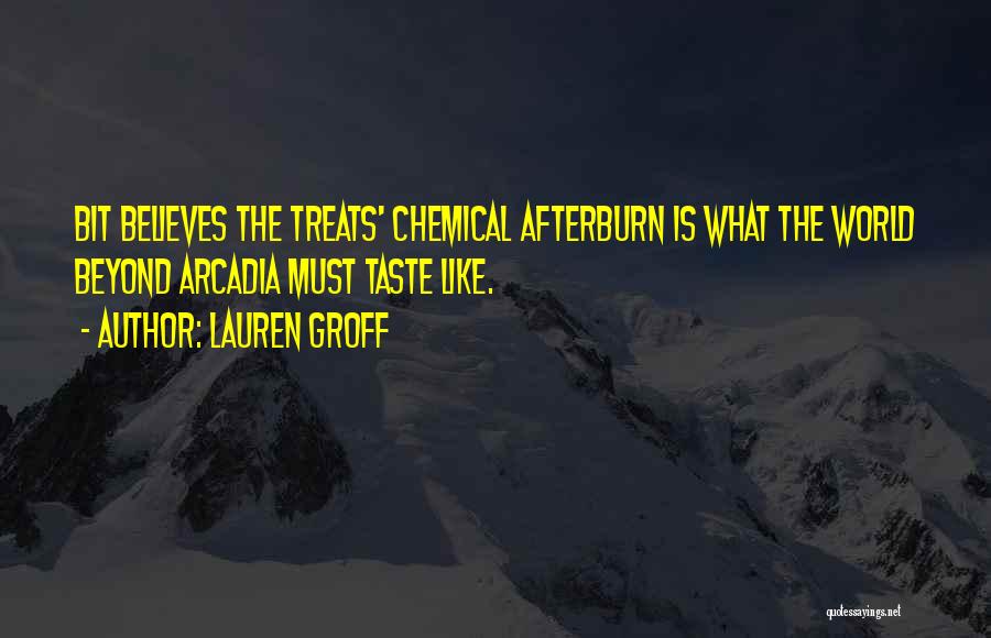Lauren Groff Quotes: Bit Believes The Treats' Chemical Afterburn Is What The World Beyond Arcadia Must Taste Like.