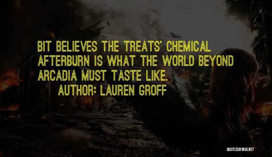 Lauren Groff Quotes: Bit Believes The Treats' Chemical Afterburn Is What The World Beyond Arcadia Must Taste Like.