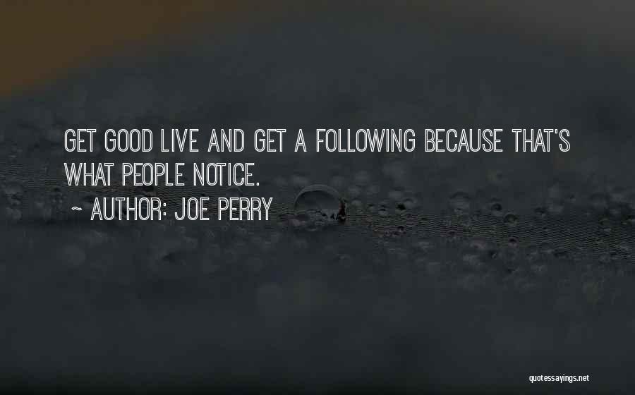 Joe Perry Quotes: Get Good Live And Get A Following Because That's What People Notice.