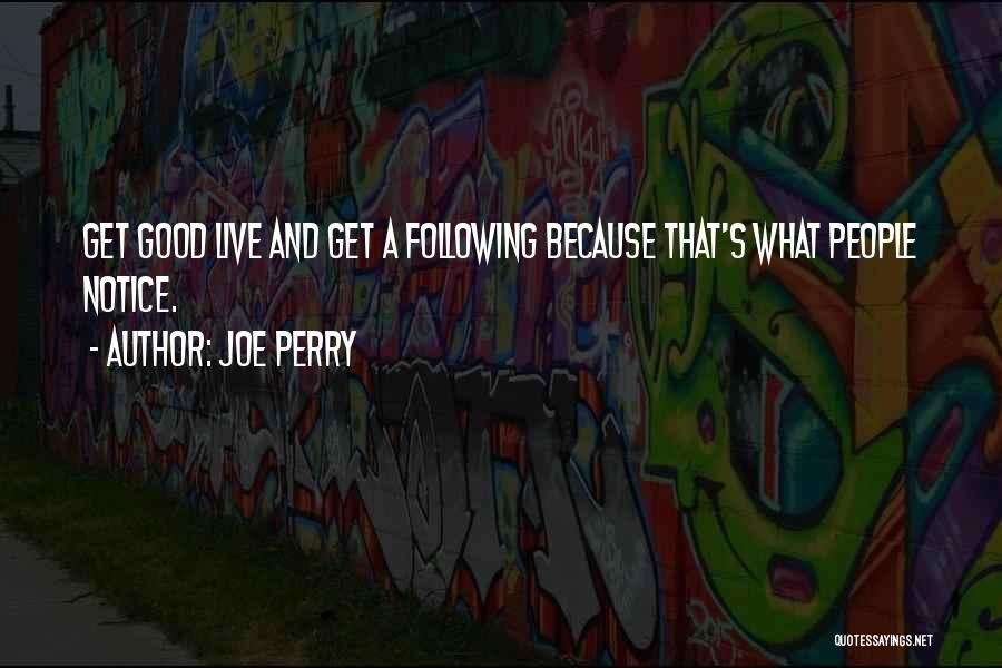 Joe Perry Quotes: Get Good Live And Get A Following Because That's What People Notice.