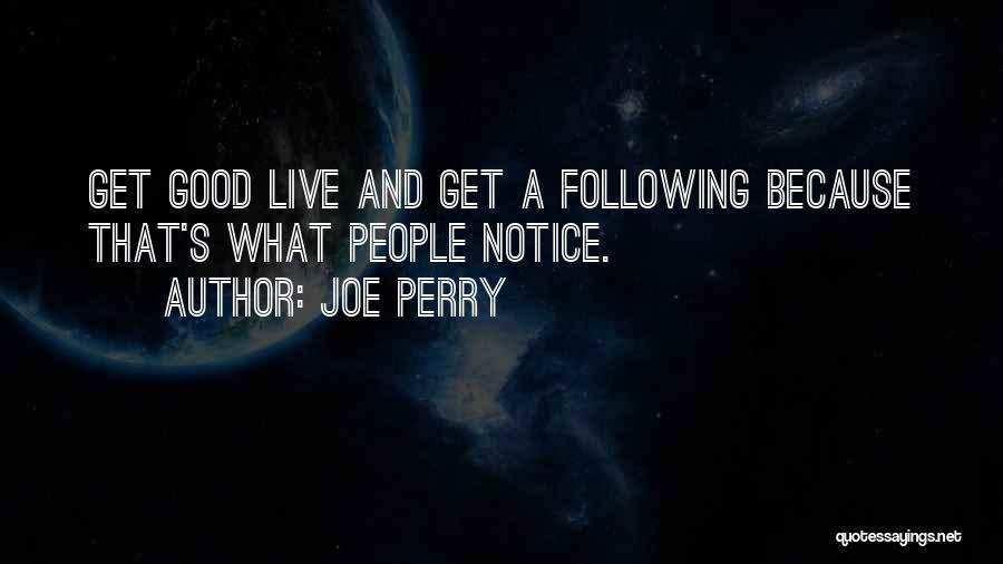 Joe Perry Quotes: Get Good Live And Get A Following Because That's What People Notice.