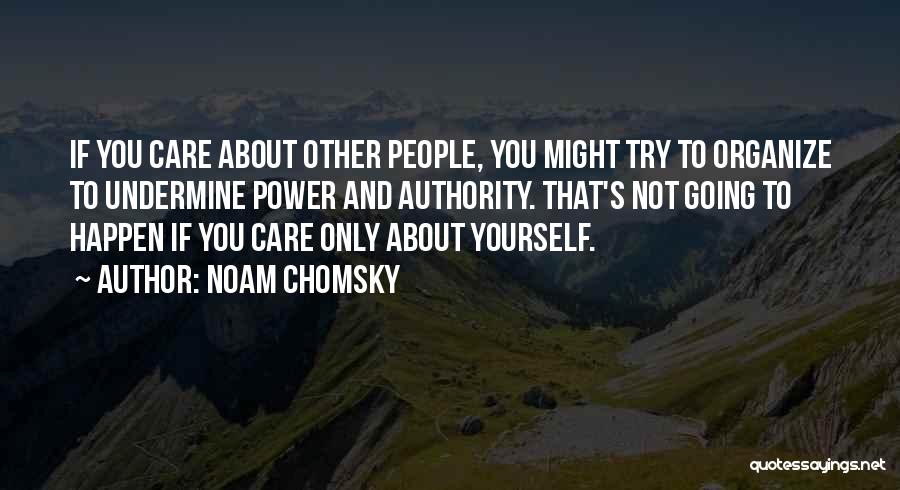 Noam Chomsky Quotes: If You Care About Other People, You Might Try To Organize To Undermine Power And Authority. That's Not Going To